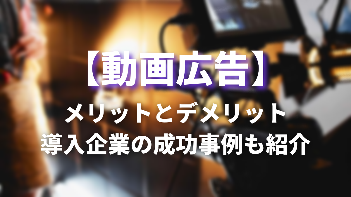 動画広告メリットとデメリット、成功事例もご紹介