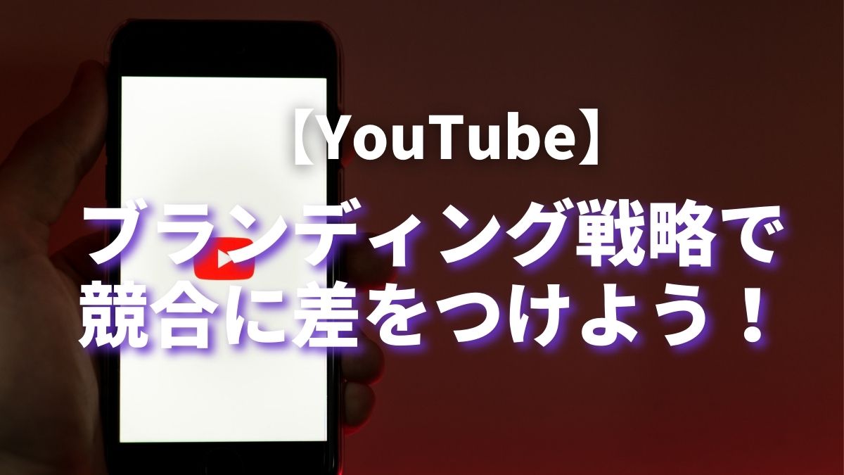 【YouTube】ブランディング戦略を立てて競合に差をつけよう！