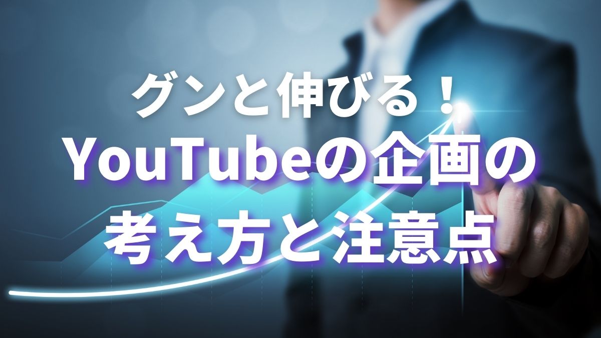 グンと伸びる！YouTubeの企画の考え方と注意点について