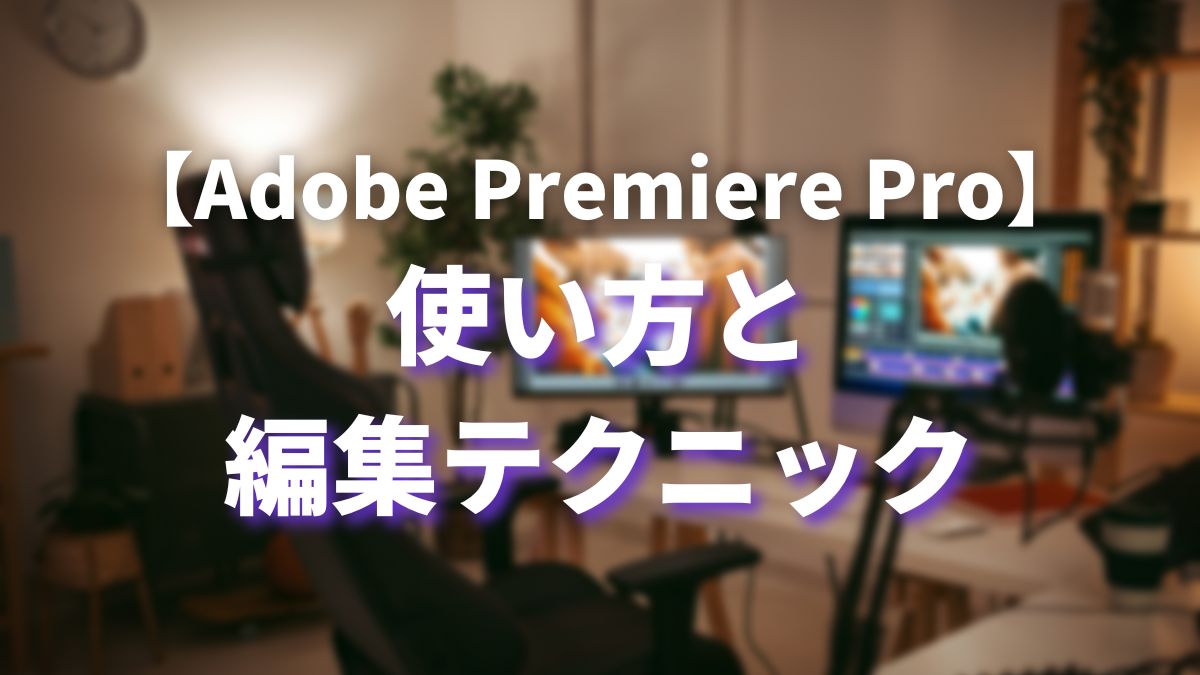 【入門ガイド】Adobe Premiere Proの使い方と基本の編集テクニック 