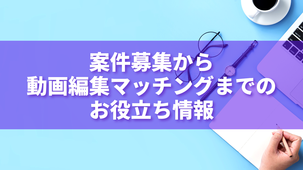 案件募集から動画編集マッチングまでのお役立ち情報