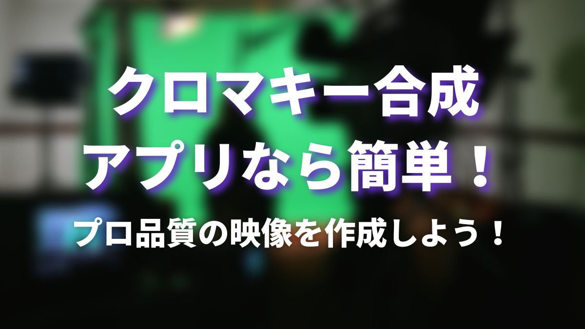 クロマキー合成アプリなら簡単！プロ品質の映像を作成しよう！