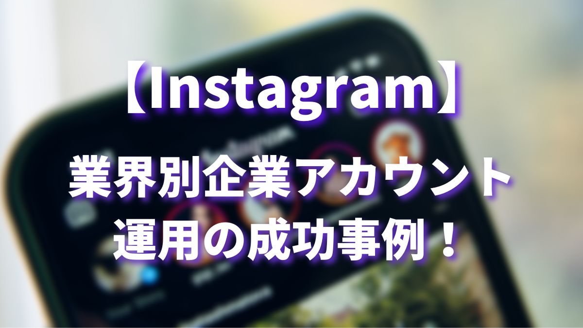 【2023年】Instagram企業アカウント運用の成功事例！【業界別】