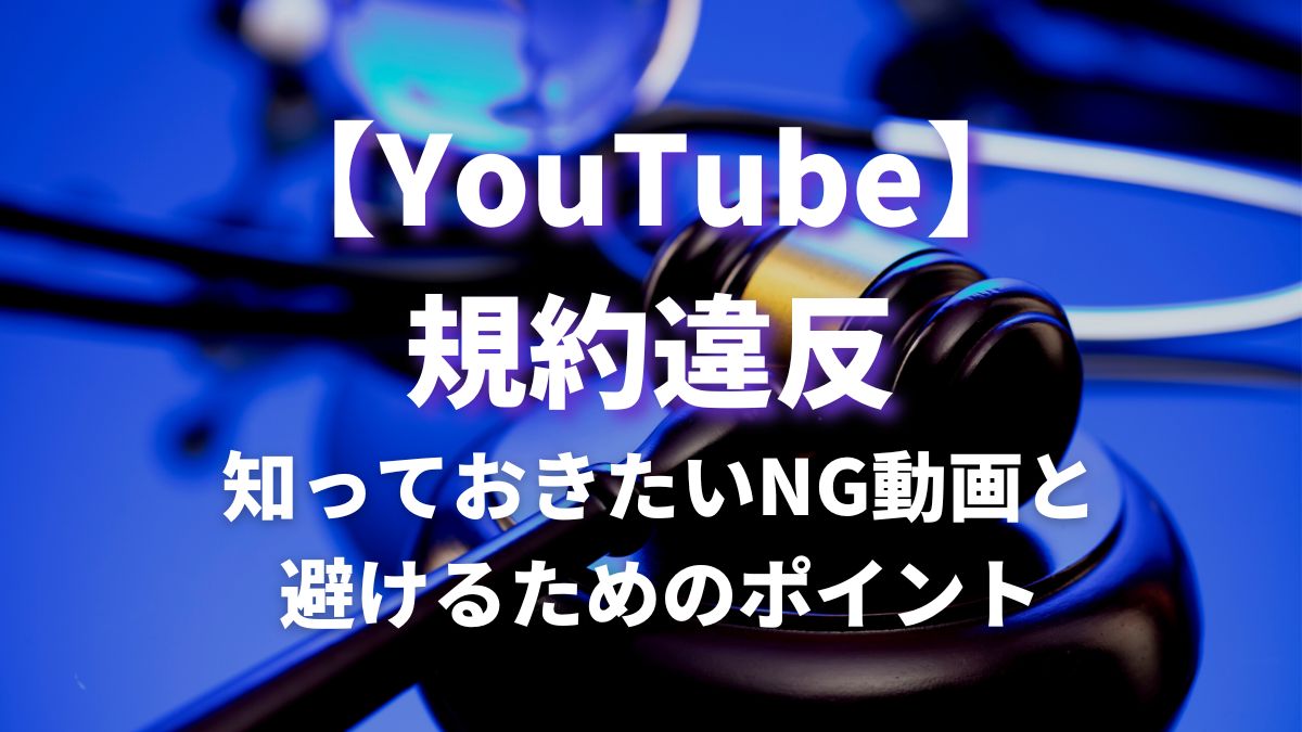 YouTube規約違反】知っておきたいNG動画と避けるためのポイント