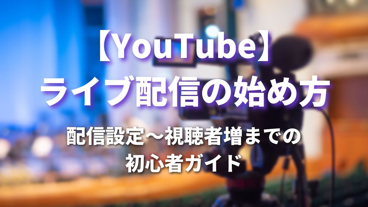 YouTubeライブ配信の始め方｜配信設定〜視聴者増までの初心者ガイド